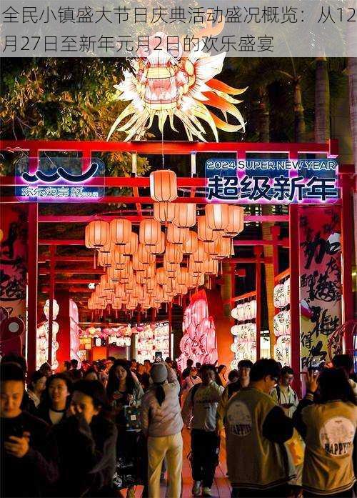 全民小镇盛大节日庆典活动盛况概览:从12月27日至新年元月2日的欢乐盛宴