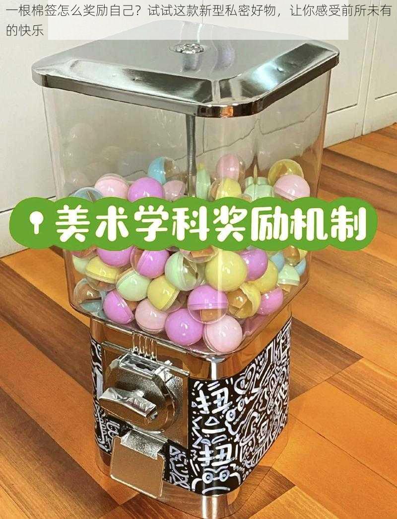 一根棉签怎么奖励自己?试试这款新型私密好物,让你感受前所未有的快乐