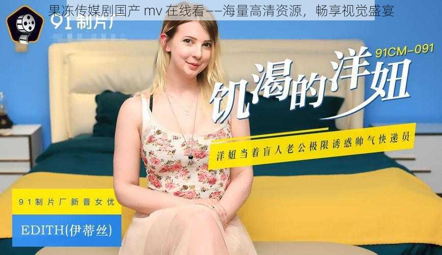 果冻传媒剧国产 mv 在线看——海量高清资源,畅享视觉盛宴