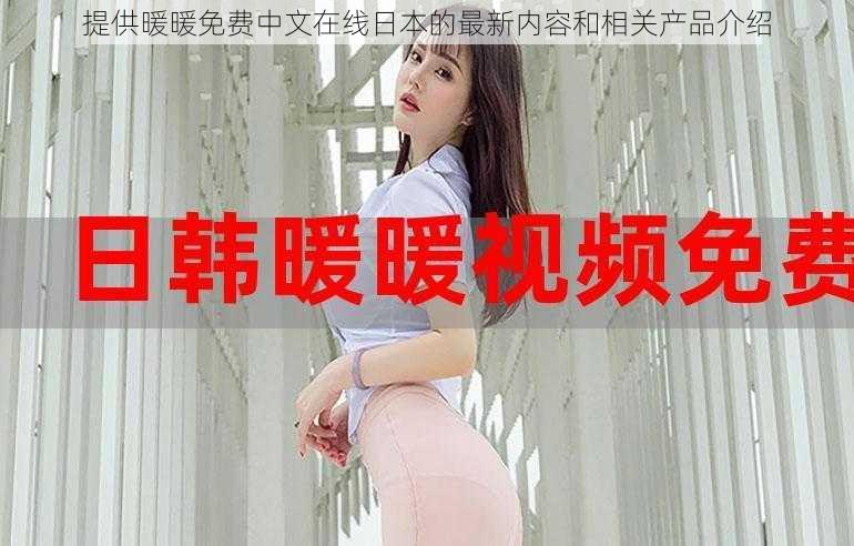 提供暖暖免费中文在线日本的最新内容和相关产品介绍