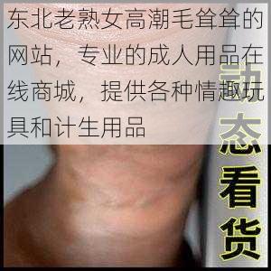 东北老熟女高潮毛耸耸的网站，专业的成人用品在线商城，提供各种情趣玩具和计生用品