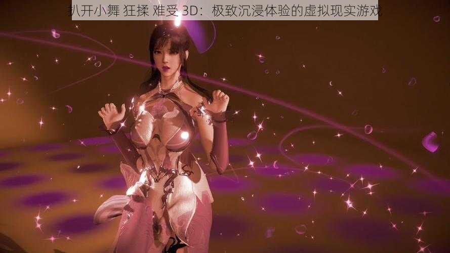 扒开小舞 狂揉 难受 3D:极致沉浸体验的虚拟现实游戏