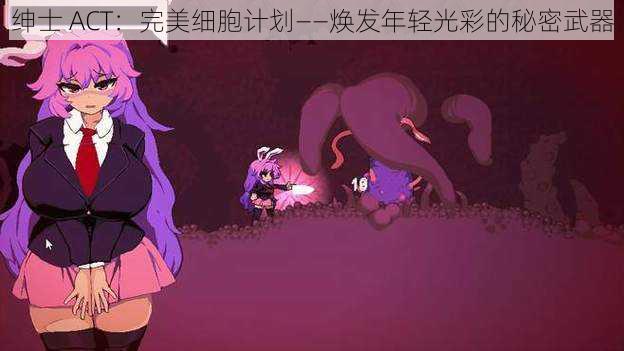 绅士 ACT:完美细胞计划——焕发年轻光彩的秘密武器