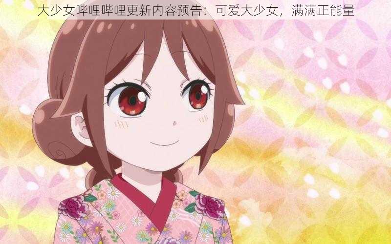 大少女哔哩哔哩更新内容预告:可爱大少女,满满正能量