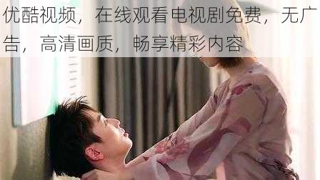 优酷视频,在线观看电视剧免费,无广告,高清画质,畅享精彩内容
