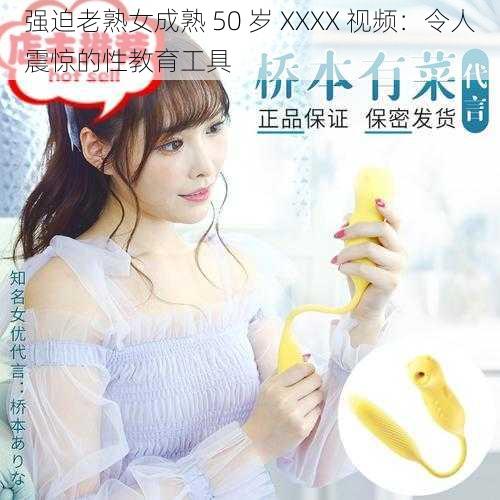 强迫老熟女成熟 50 岁 XXXX 视频:令人震惊的性教育工具