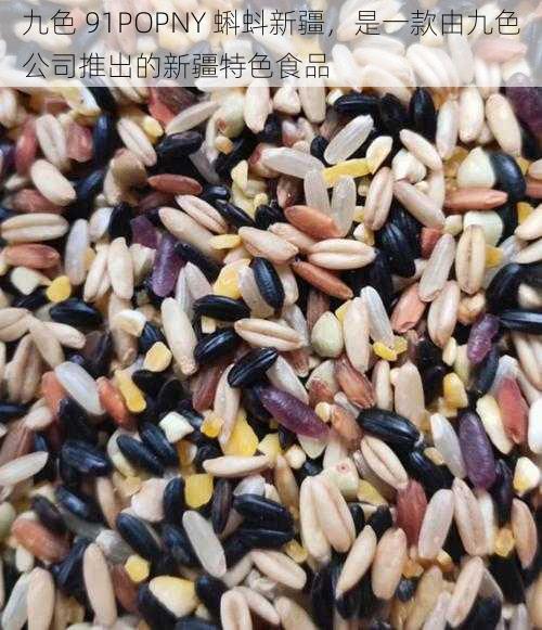 九色 91POPNY 蝌蚪新疆,是一款由九色公司推出的新疆特色食品