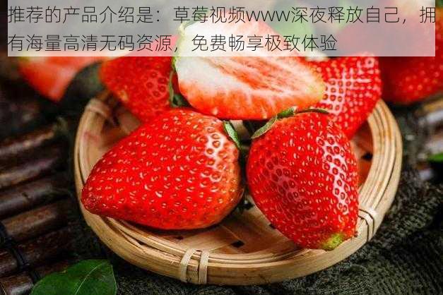 推荐的产品介绍是:草莓视频www深夜释放自己,拥有海量高清无码资源,免费畅享极致体验