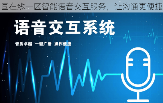 国在线一区智能语音交互服务,让沟通更便捷