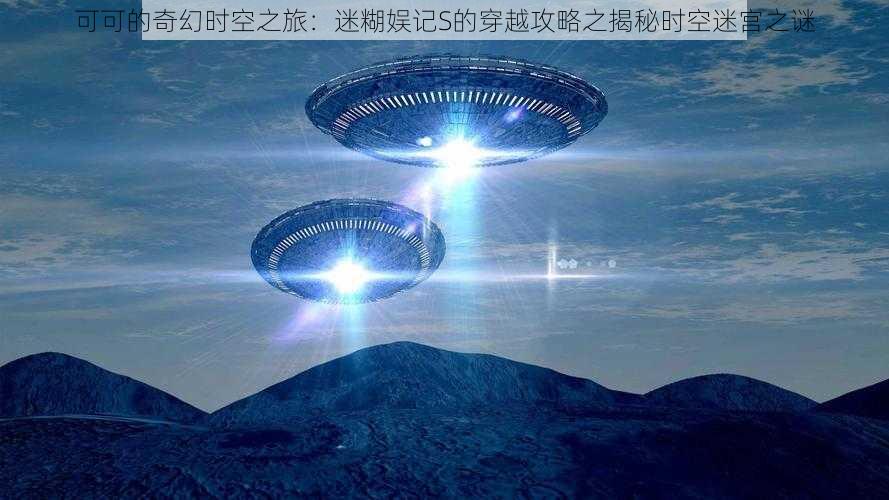 可可的奇幻时空之旅:迷糊娱记S的穿越攻略之揭秘时空迷宫之谜