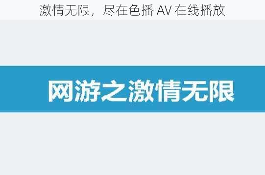 激情无限,尽在色播 AV 在线播放