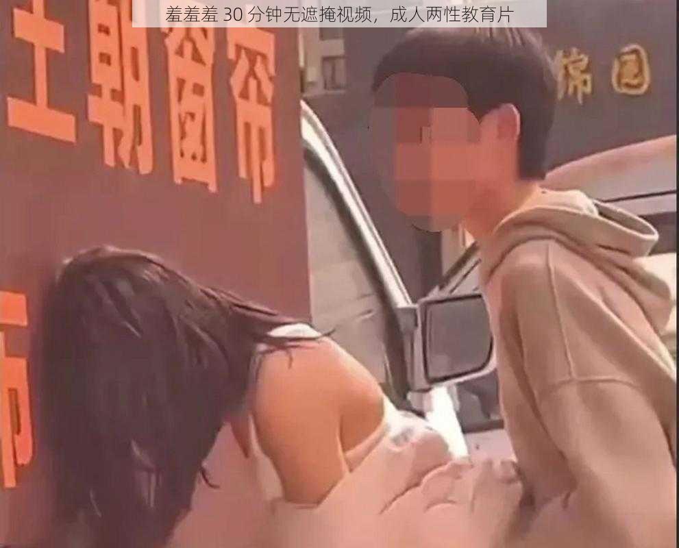 羞羞羞 30 分钟无遮掩视频,成人两性教育片