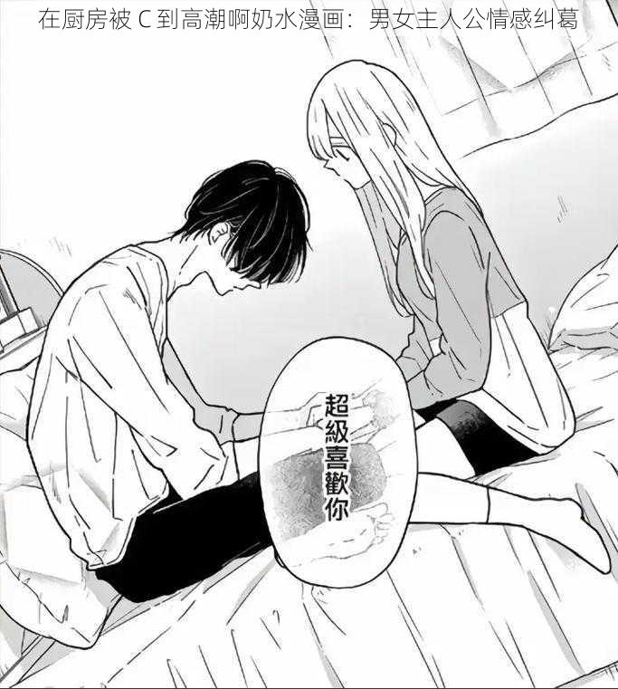 在厨房被 C 到高潮啊奶水漫画:男女主人公情感纠葛