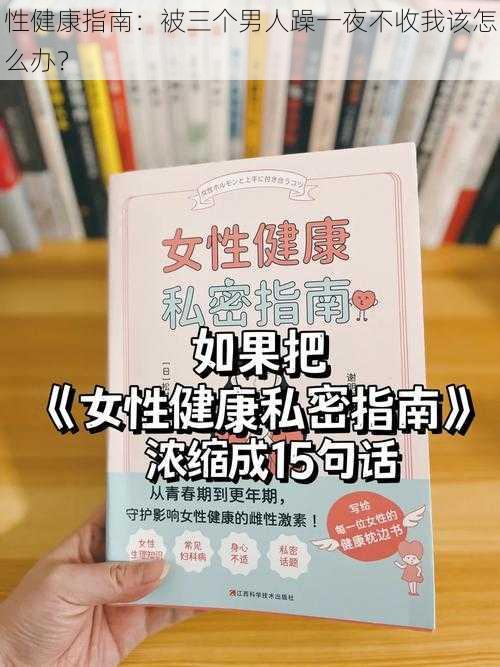 性健康指南:被三个男人躁一夜不收我该怎么办?