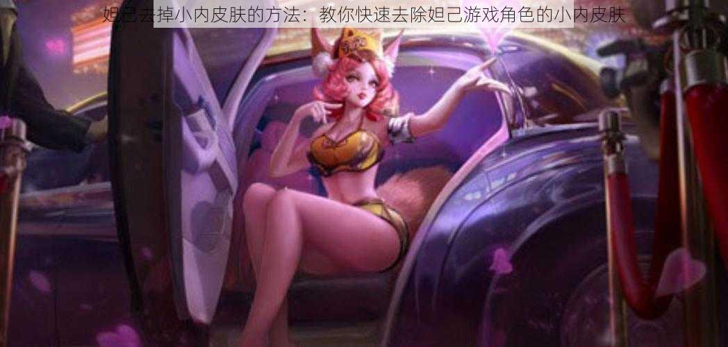 妲己去掉小内皮肤的方法:教你快速去除妲己游戏角色的小内皮肤