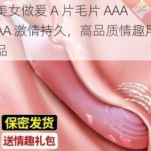 美女做爰 A 片毛片 AAAAA 激情持久,高品质情趣用品