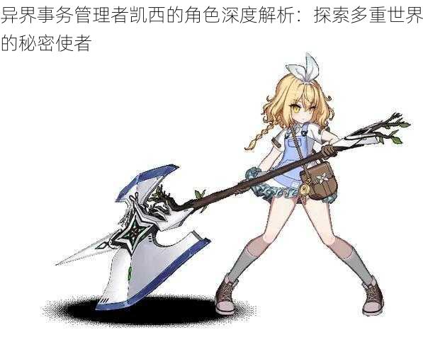 异界事务管理者凯西的角色深度解析:探索多重世界的秘密使者