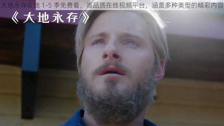 大地永存在线 1-5 季免费看,高品质在线视频平台,涵盖多种类型的精彩内容
