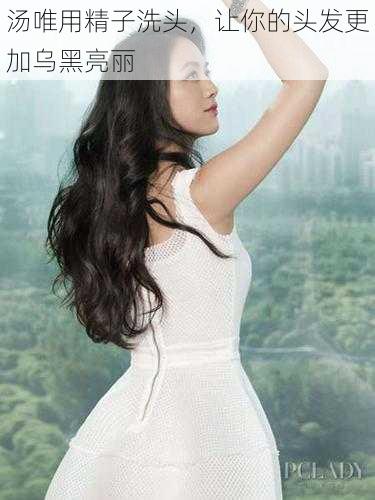 汤唯用精子洗头,让你的头发更加乌黑亮丽