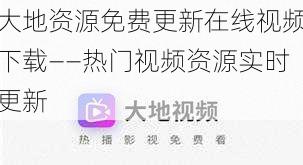 大地资源免费更新在线视频下载——热门视频资源实时更新