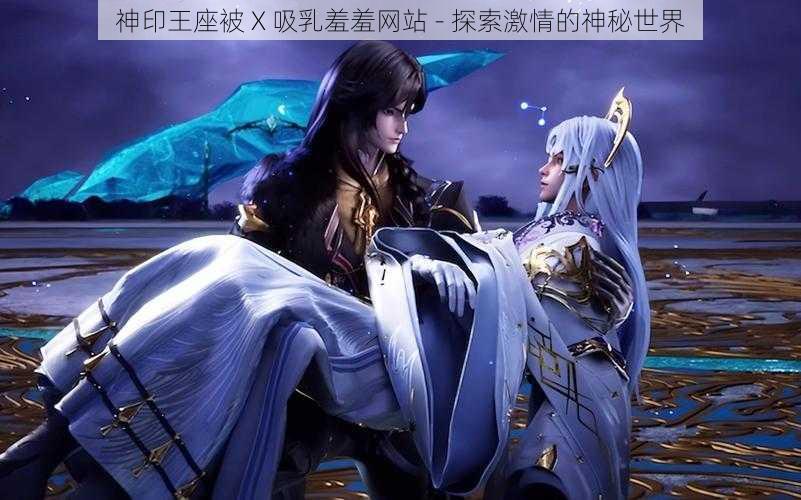 神印王座被 X 吸乳羞羞网站 - 探索激情的神秘世界