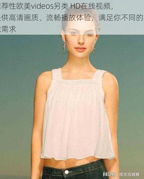 推荐性欧美videos另类 HD在线视频,提供高清画质、流畅播放体验,满足你不同的视觉需求