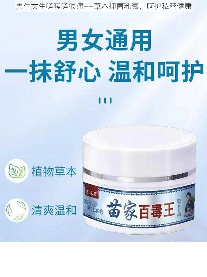 男牛女生嗟嗟嗟很痛——草本抑菌乳膏,呵护私密健康