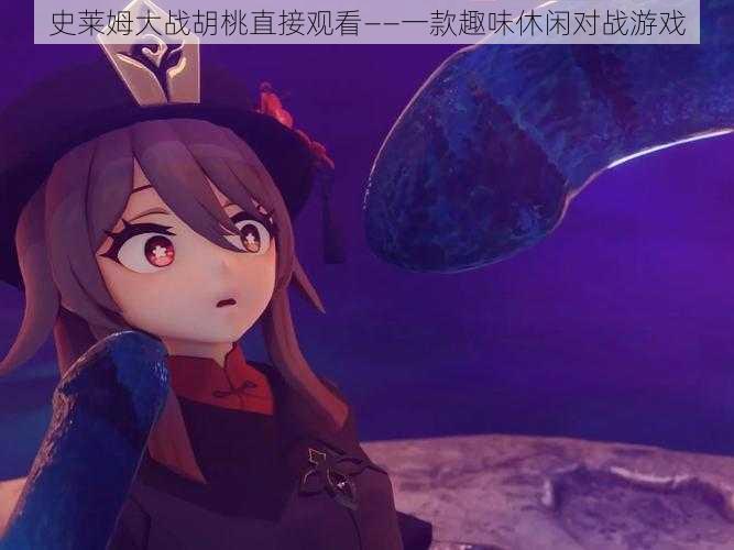 史莱姆大战胡桃直接观看——一款趣味休闲对战游戏