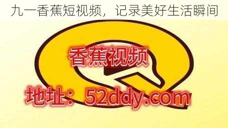 九一香蕉短视频,记录美好生活瞬间