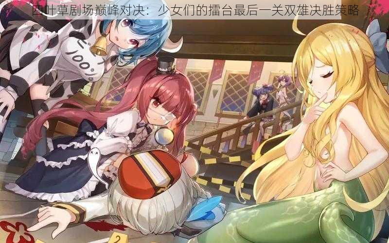 四叶草剧场巅峰对决:少女们的擂台最后一关双雄决胜策略