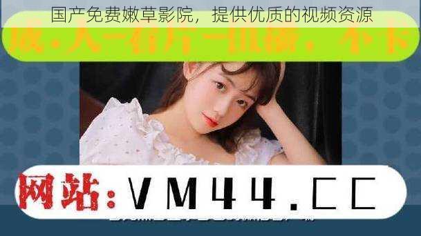 国产免费嫩草影院,提供优质的视频资源