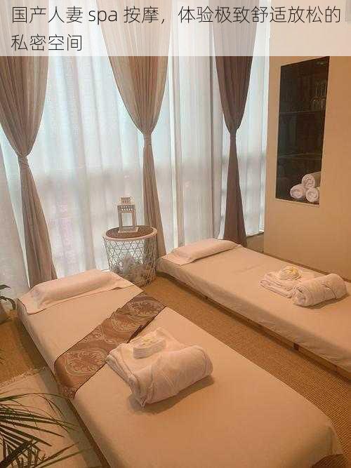 国产人妻 spa 按摩,体验极致舒适放松的私密空间