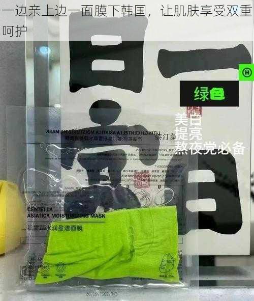 一边亲上边一面膜下韩国,让肌肤享受双重呵护
