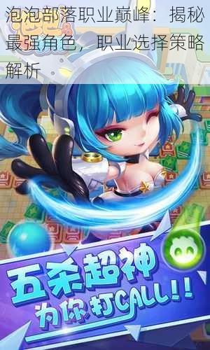 泡泡部落职业巅峰:揭秘最强角色,职业选择策略解析