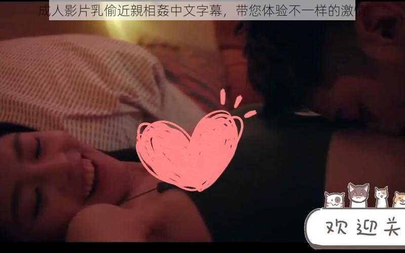 成人影片乳偷近親相姦中文字幕,带您体验不一样的激情