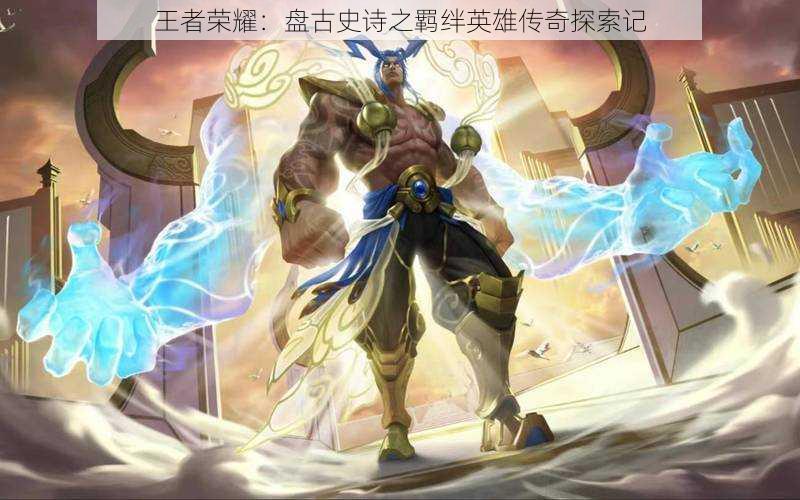 王者荣耀:盘古史诗之羁绊英雄传奇探索记
