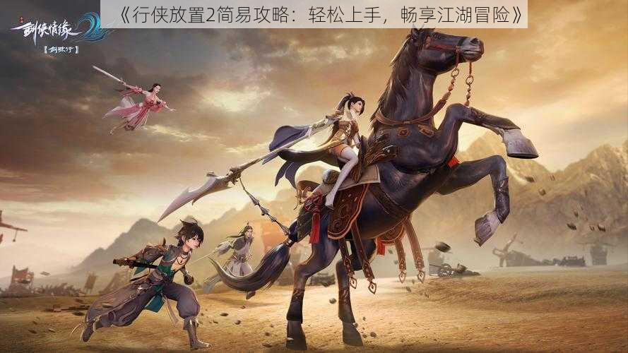 《行侠放置2简易攻略:轻松上手,畅享江湖冒险》