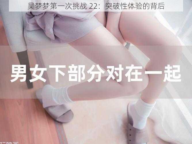 吴梦梦第一次挑战 22:突破性体验的背后