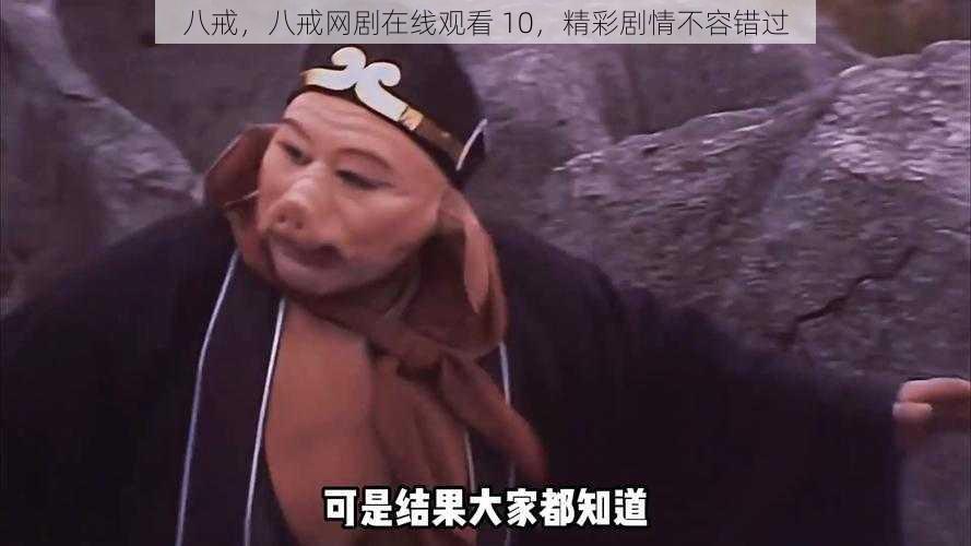 八戒,八戒网剧在线观看 10,精彩剧情不容错过