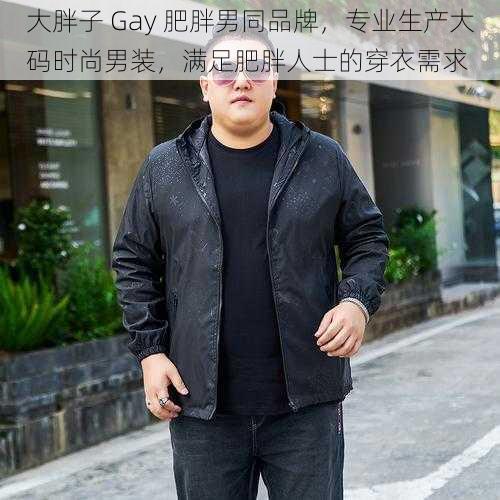 大胖子 Gay 肥胖男同品牌,专业生产大码时尚男装,满足肥胖人士的穿衣需求