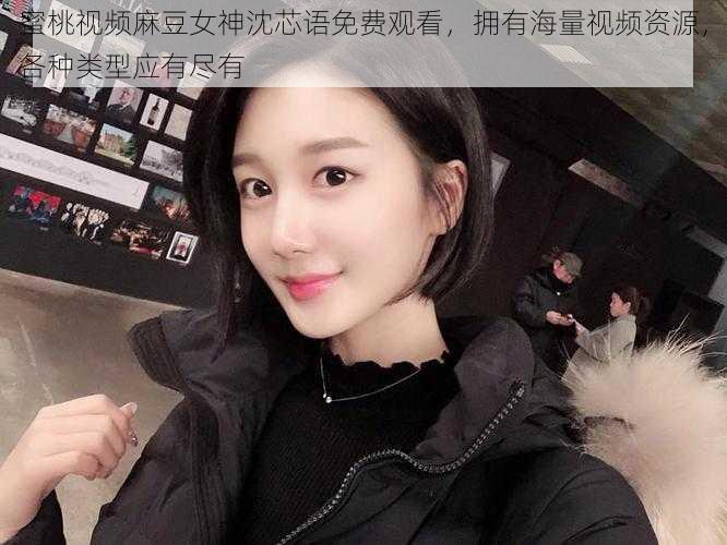 蜜桃视频麻豆女神沈芯语免费观看,拥有海量视频资源,各种类型应有尽有