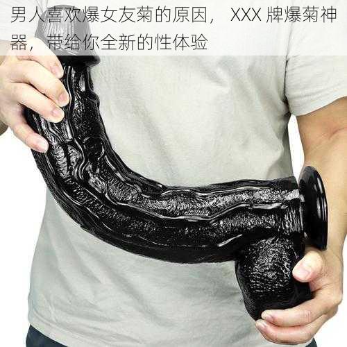男人喜欢爆女友菊的原因, XXX 牌爆菊神器,带给你全新的性体验