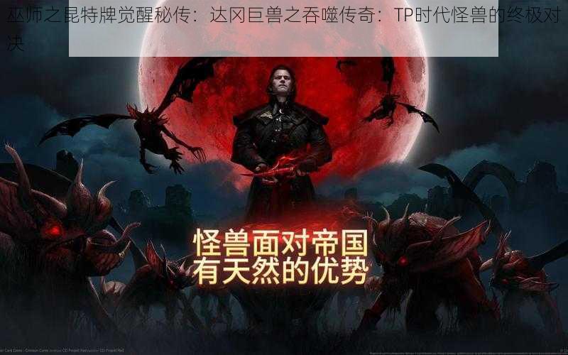 巫师之昆特牌觉醒秘传:达冈巨兽之吞噬传奇:TP时代怪兽的终极对决
