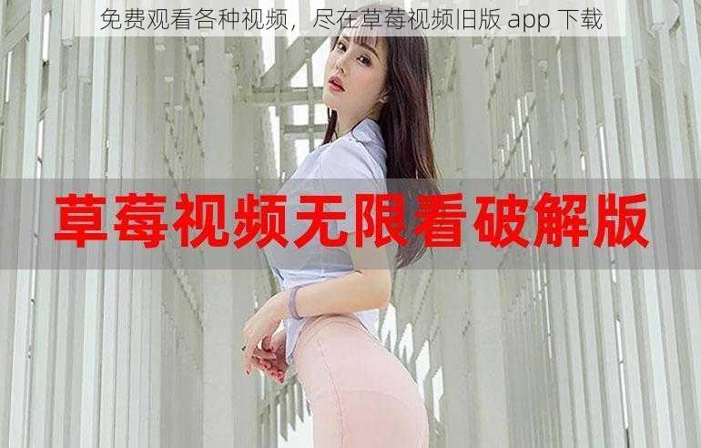 免费观看各种视频,尽在草莓视频旧版 app 下载