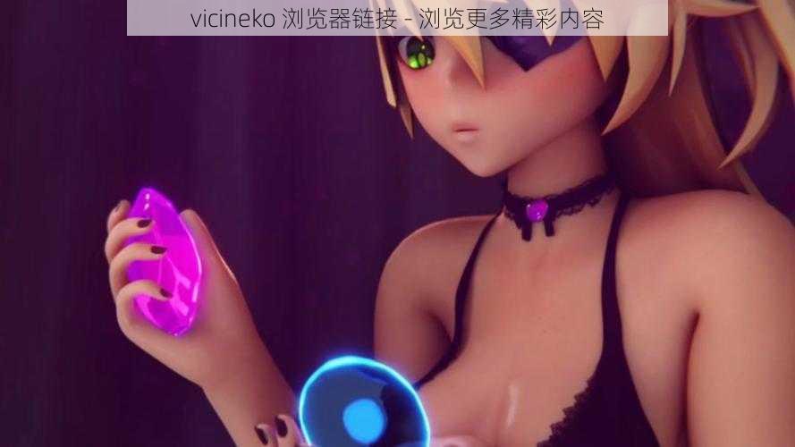 vicineko 浏览器链接 - 浏览更多精彩内容