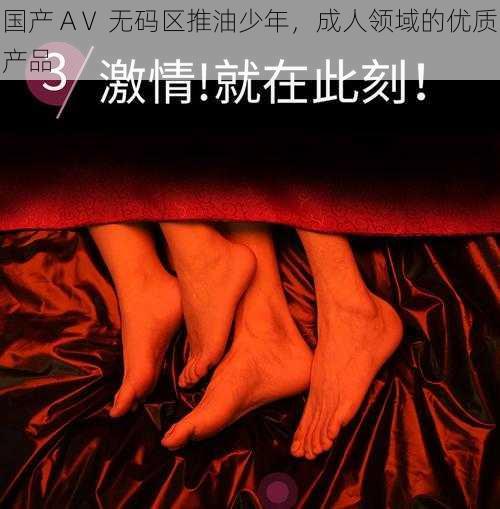 国产 AⅤ 无码区推油少年,成人领域的优质产品