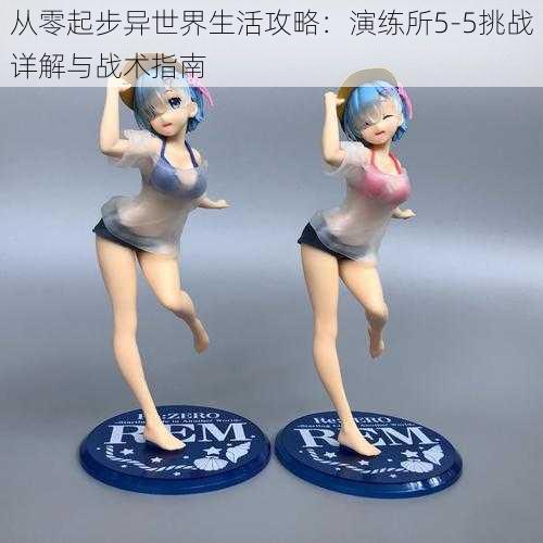 从零起步异世界生活攻略:演练所5-5挑战详解与战术指南