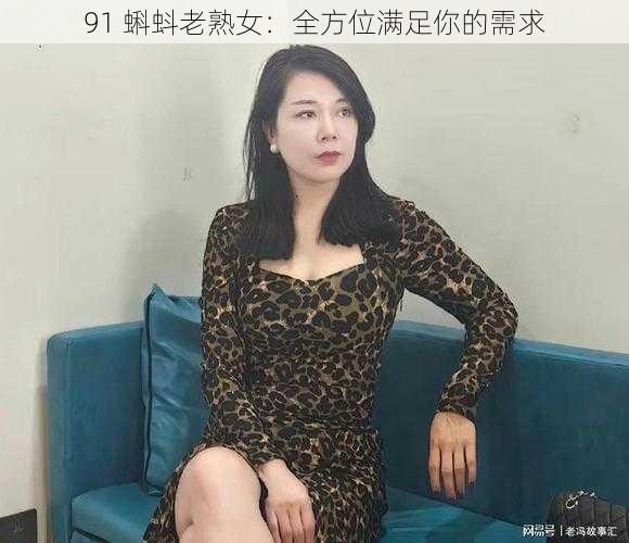 91 蝌蚪老熟女:全方位满足你的需求