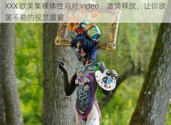 XXX 欧美集裸体性派对 video,激情释放,让你欲罢不能的视觉盛宴