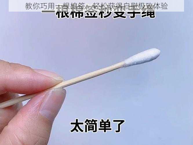 教你巧用一根棉签,轻松获得自慰极致体验